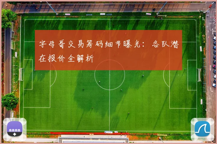 字母哥交易筹码细节曝光:各队潜在报价全解析