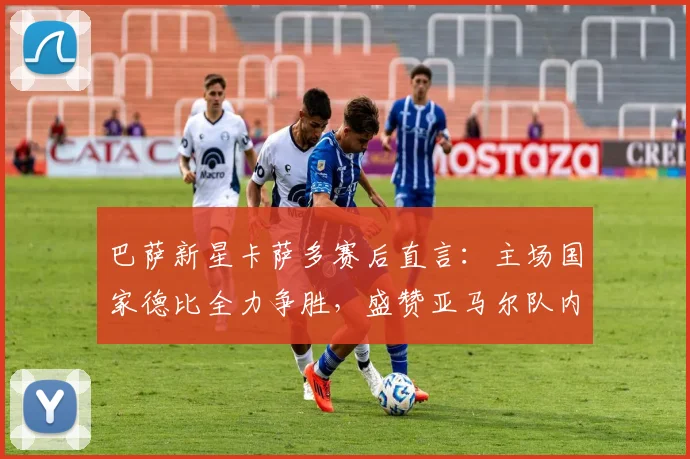巴萨新星卡萨多赛后直言:主场国家德比全力争胜,盛赞亚马尔队内最强