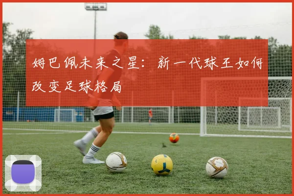 姆巴佩未来之星：新一代球王如何改变足球格局