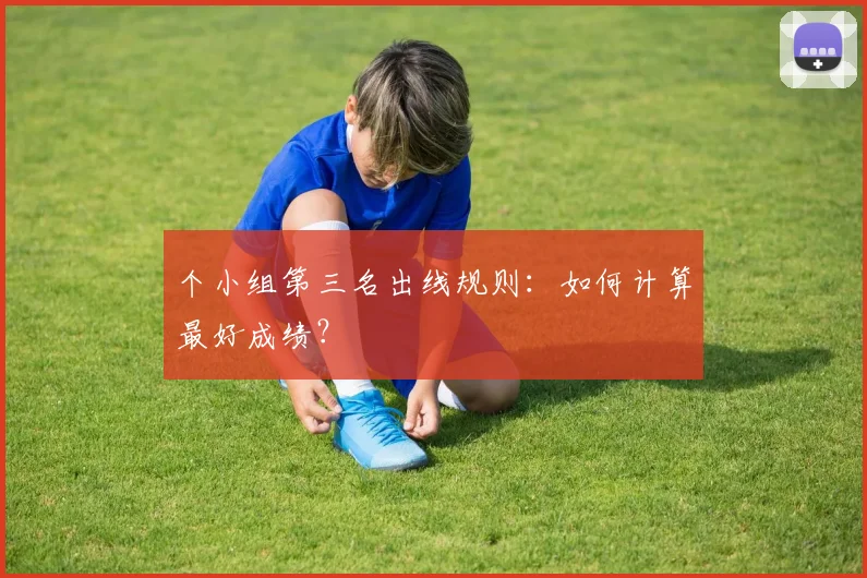 个小组第三名出线规则:如何计算最好成绩?