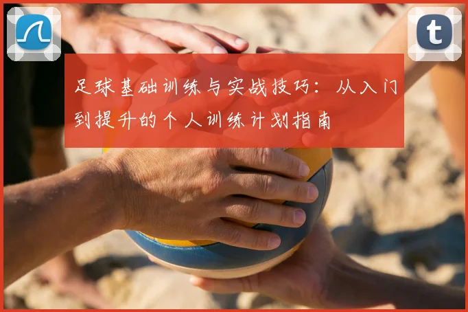足球基础训练与实战技巧:从入门到提升的个人训练计划指南