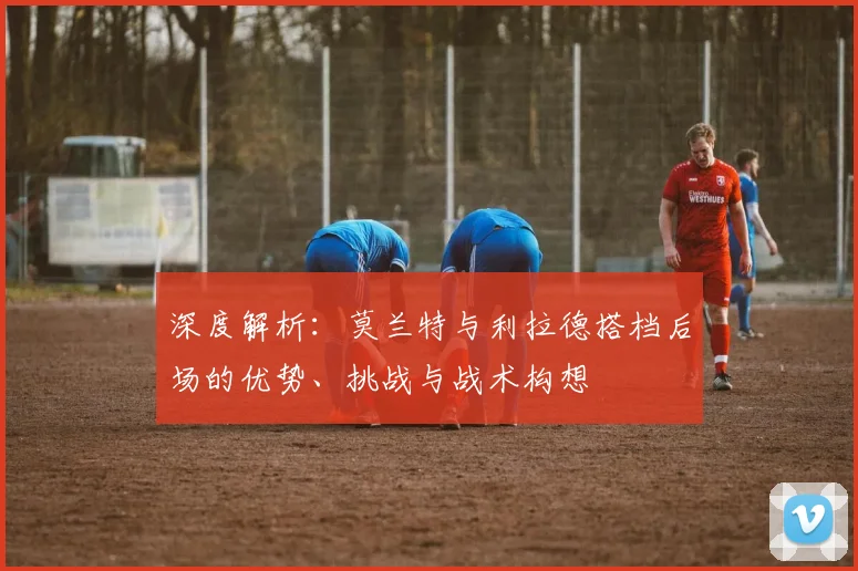 深度解析：莫兰特与利拉德搭档后场的优势、挑战与战术构想