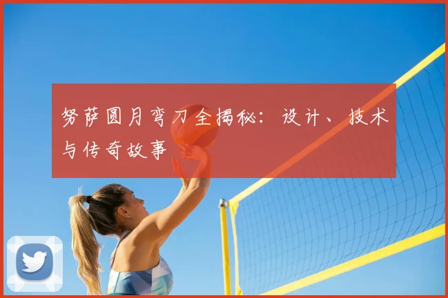 努萨圆月弯刀全揭秘:设计、技术与传奇故事
