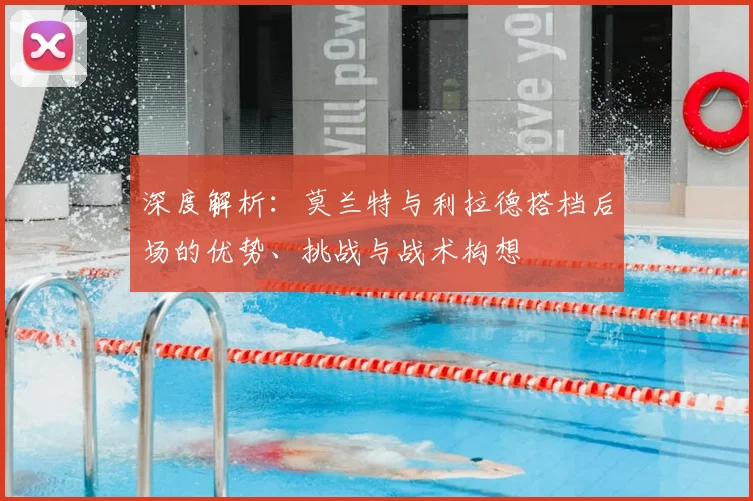 深度解析：莫兰特与利拉德搭档后场的优势、挑战与战术构想