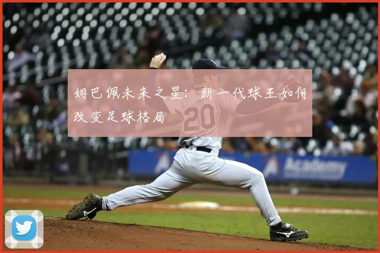 姆巴佩未来之星：新一代球王如何改变足球格局